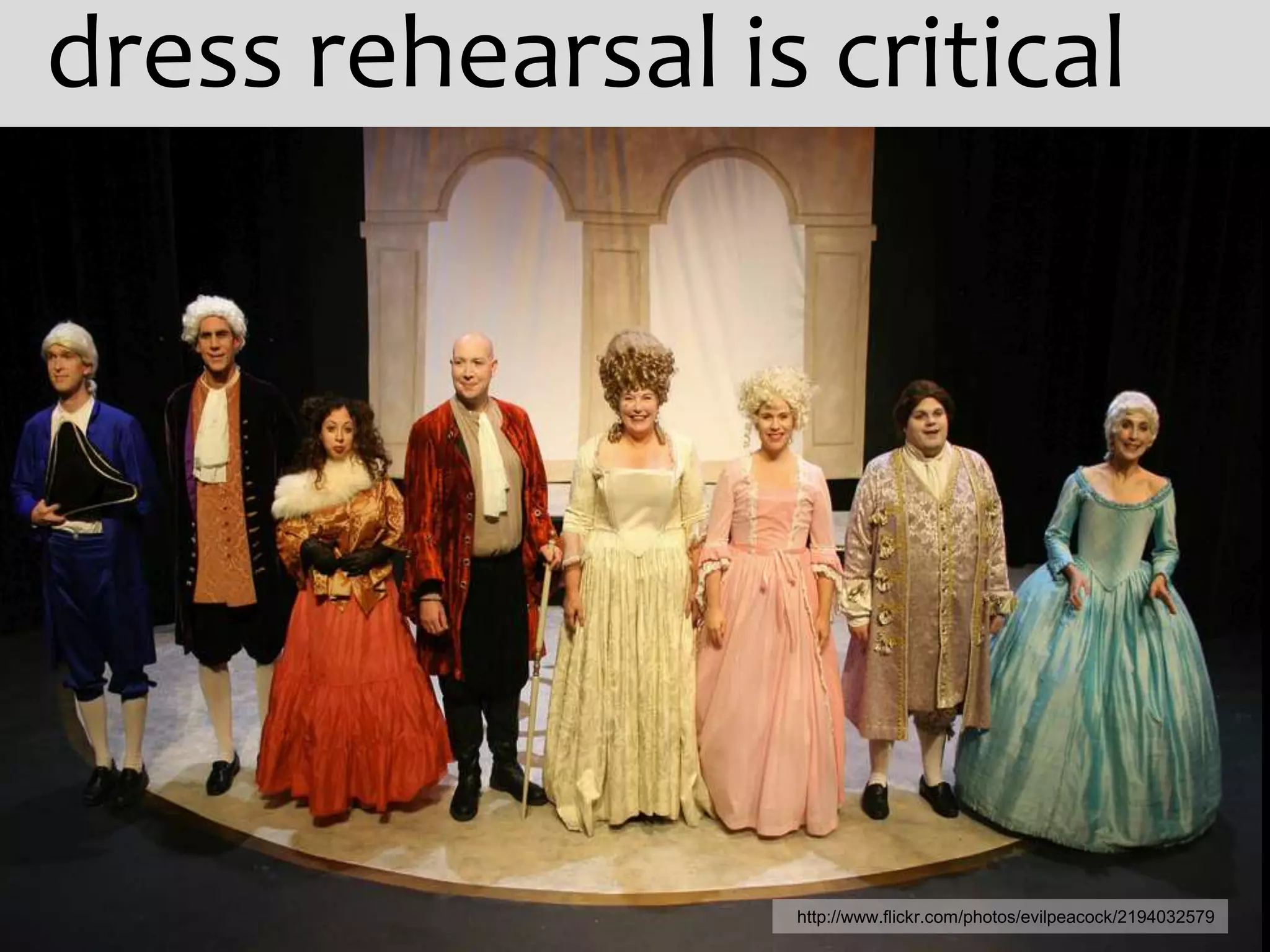 dress rehearsal is critical




                  http://www.flickr.com/photos/evilpeacock/2194032579
 