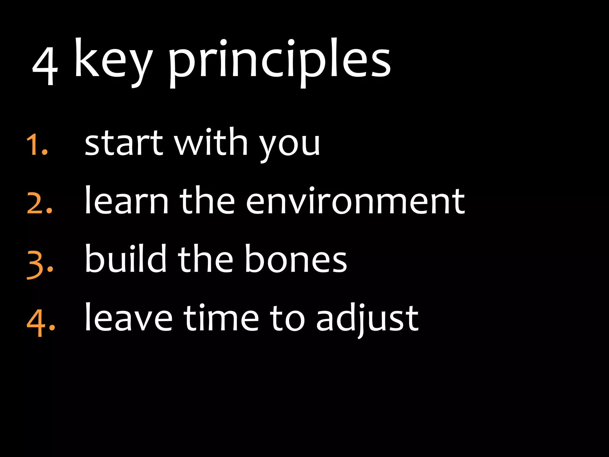 4 key principles
1.   start with you
2.   learn the environment
3.   build the bones
4.   leave time to adjust
 