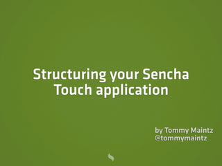 Structuring your Sencha
   Touch application

                 by Tommy Maintz
                 @tommymaintz
 