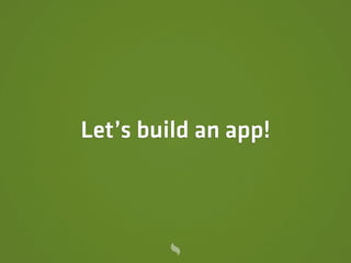 Let’s build an app!
 