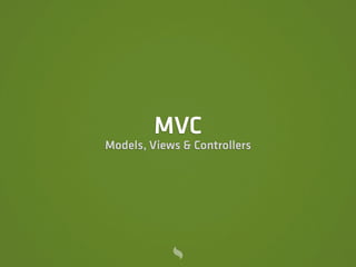 MVC
Models, Views & Controllers
 