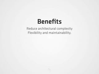 Beneﬁts
Reduce architectural complexity
 Flexibility and maintainability.
 