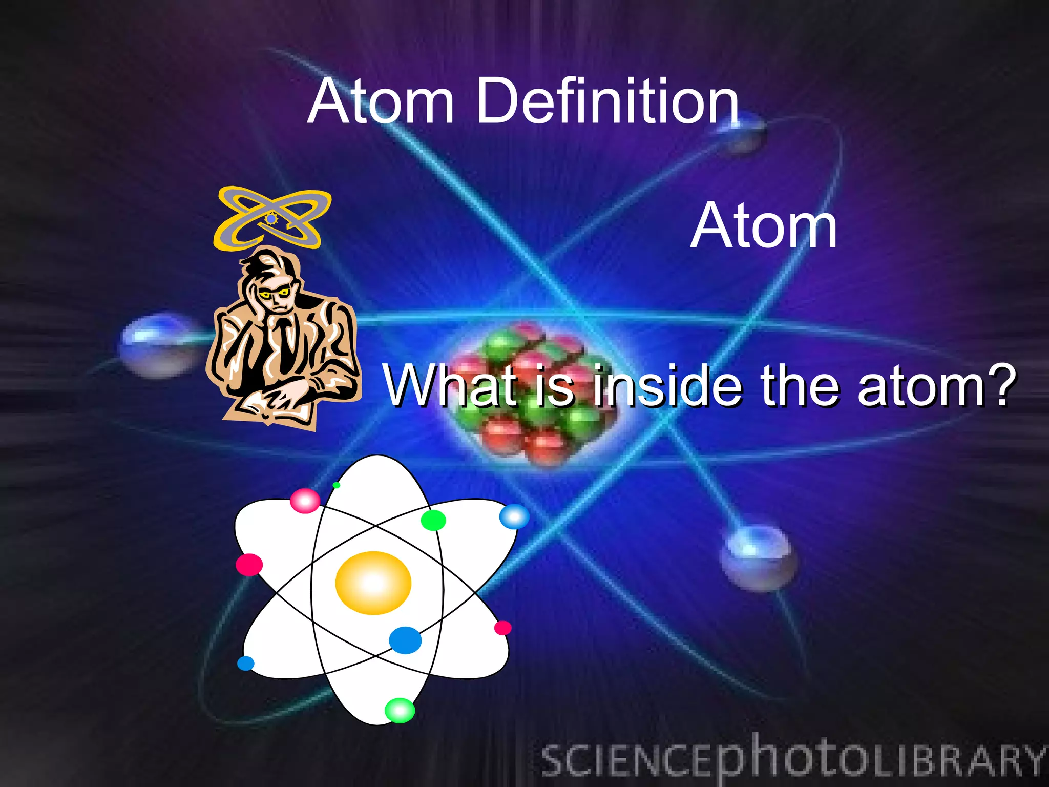 Atom Definition
             Atom

  What is inside the atom?
 