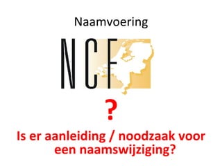 Naamvoering ? Is er aanleiding / noodzaak voor een naamswijziging? 