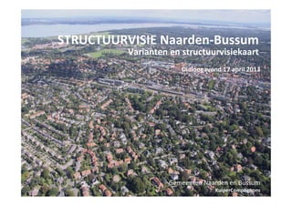 STRUCTUURVISIE Naarden-Bussum
          Varianten en structuurvisiekaart
                       Dialoogavond 17 april 2013




                   Gemeenten Naarden en Bussum
                                  KuiperCompagnons
 