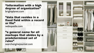 “information with a high
degree of organization”
brightplanet.com
”data that resides in a
fixed field within a record
or file”
webopedia.com
”a general name for all
markups that abides by a
predetermined set of
rules”
searchenginejournal.com
 