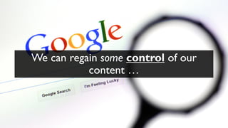 We can regain some control of our
content …
 