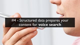 #4 - Structured data prepares your
content for voice search
 