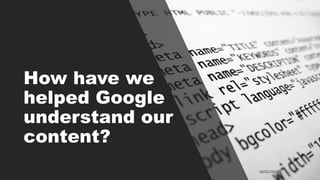 How have we
helped Google
understand our
content?
 