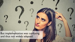 But implementation was confusing
and thus not widely adapted
 