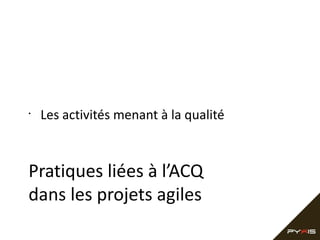 •

Les activités menant à la qualité

Pratiques liées à l’ACQ
dans les projets agiles

 