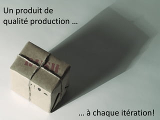 Un produit de
qualité production …

… à chaque itération!

 