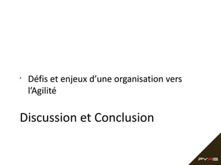 •

Défis et enjeux d’une organisation vers
l’Agilité

Discussion et Conclusion

 