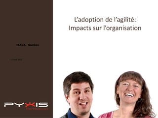 L’adoption de l’agilité:
Impacts sur l’organisation
•

•

ISACA - Québec

12 avril 2012

 