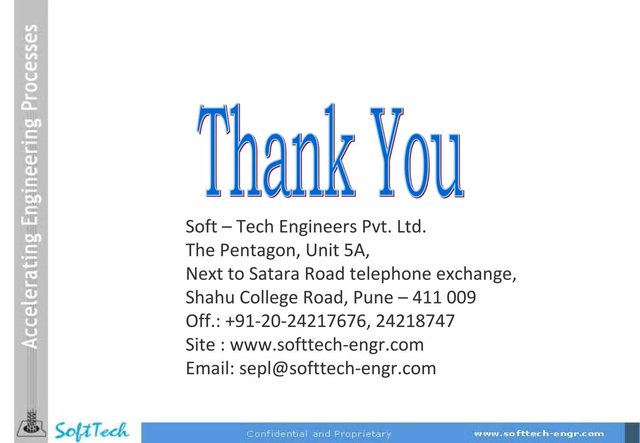 Thank You Soft – Tech Engineers Pvt. Ltd. The Pentagon, Unit 5A,  Next to Satara Road telephone exchange, Shahu College Road, Pune – 411 009 Off.: +91-20-24217676, 24218747 Site : www.softtech-engr.com Email: sepl@softtech-engr.com  