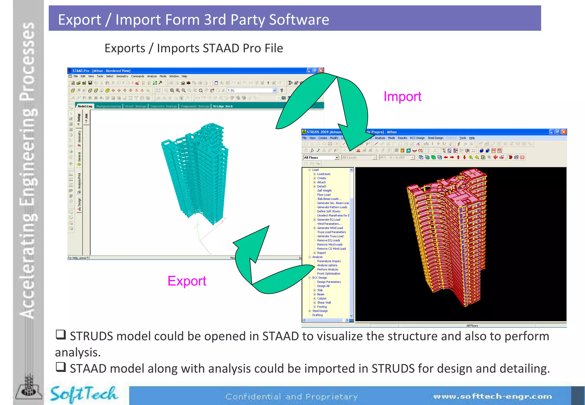 Export / Import Form 3rd Party Software Export Import Exports / Imports STAAD Pro File STRUDS model could be opened in STAAD to visualize the structure and also to perform analysis. STAAD model along with analysis could be imported in STRUDS for design and detailing. 