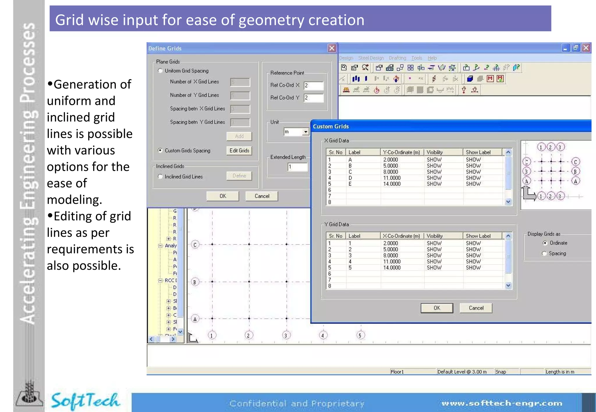 Grid wise input for ease of geometry creation Generation of uniform and inclined grid lines is possible with various options for the ease of modeling. Editing of grid lines as per requirements is also possible. 