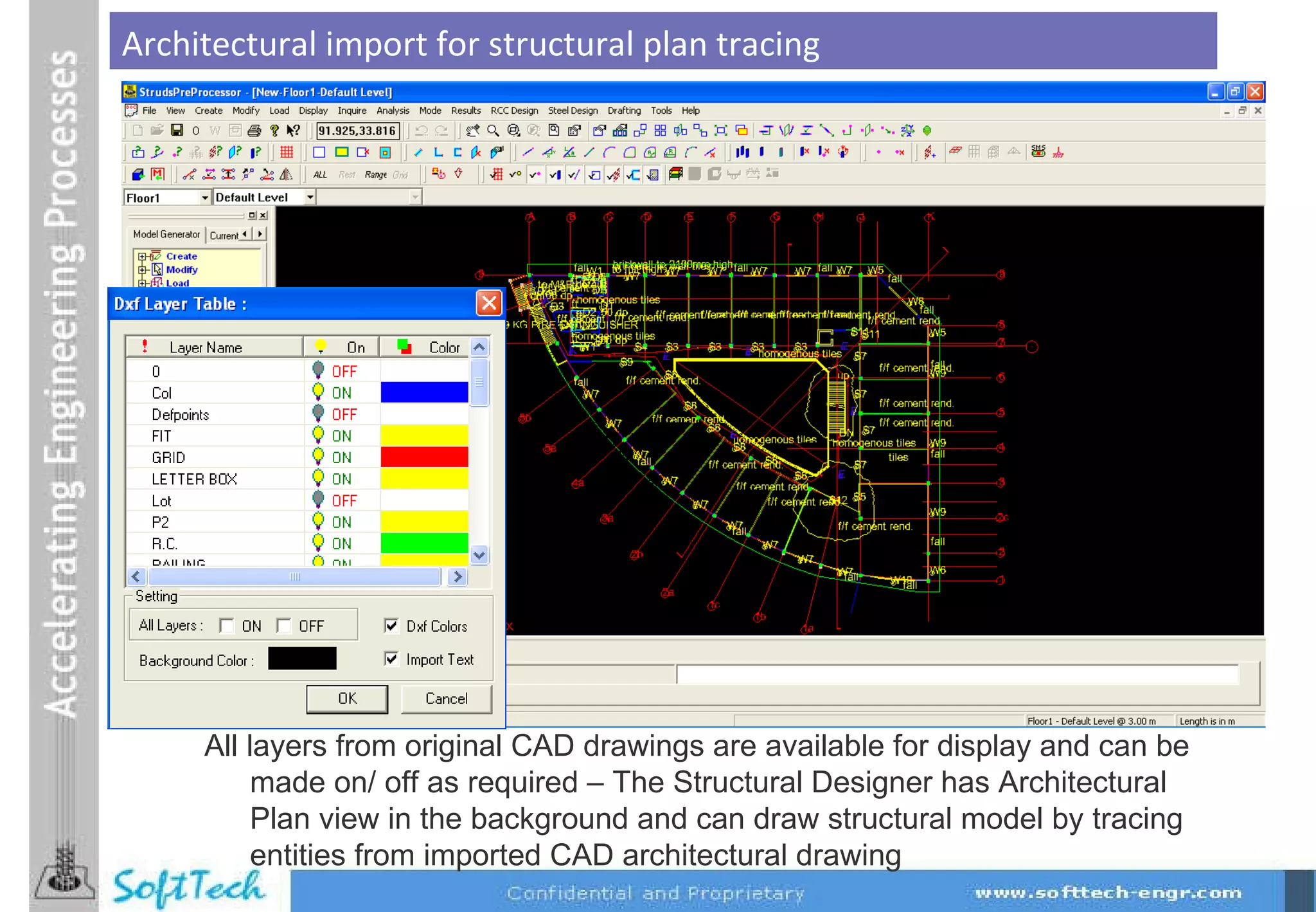 Architectural import for structural plan tracing  All layers from original CAD drawings are available for display and can be made on/ off as required – The Structural Designer has Architectural Plan view in the background and can draw structural model by tracing entities from imported CAD architectural drawing 