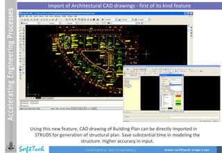 Import of Architectural CAD drawings - first of its kind feature Using this new feature, CAD drawing of Building Plan can be directly imported in STRUDS for generation of structural plan. Save substantial time in modeling the structure. Higher accuracy in input. 
