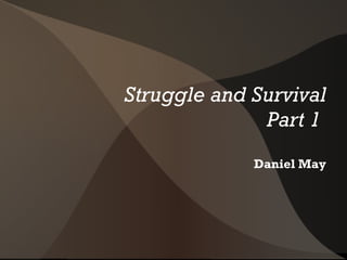 Struggle and Survival Part 1  Daniel May 