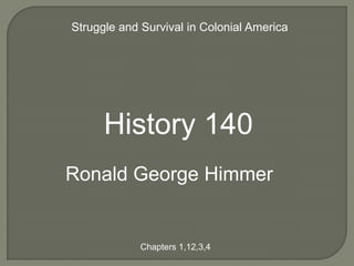 Struggle and Survival in Colonial America




      History 140
Ronald George Himmer


             Chapters 1,12,3,4
 