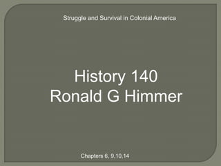 Struggle and Survival in Colonial America




  History 140
Ronald G Himmer


       Chapters 6, 9,10,14
 