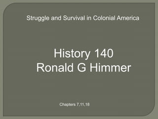 Struggle and Survival in Colonial America




     History 140
   Ronald G Himmer

            Chapters 7,11,18
 