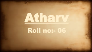 Atharv
Roll no:- 06
 