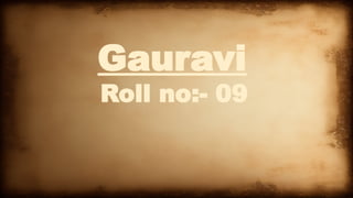 Gauravi
Roll no:- 09
 