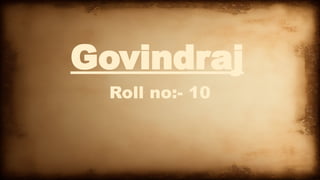 Govindraj
Roll no:- 10
 