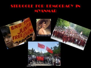 STRUGGLE FOR DEMOCRACY IN
        MYANMAR




     GROUP NO:- 6
 