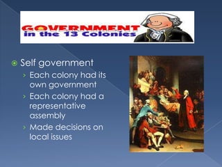   Self government
    › Each colony had its
      own government
    › Each colony had a
      representative
      assembly
    › Made decisions on
      local issues
 
