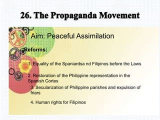 Avemaria college
Aim: Peaceful Assimilation
Reforms:
1. Equality of the Spaniardsa nd Filipinos before the Laws
2. Restoration of the Philippine representation in the
Spanish Cortes
3. Secularization of Philippine parishes and expulsion of
friars
4. Human rights for Filipinos
 