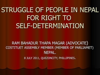 STRUGGLE OF PEOPLE IN NEPAL FOR RIGHT TO  SELF-DETERMINATION RAM BAHADUR THAPA MAGAR (ADVOCATE ) COSTITUET ASSEMBLY MEMBER (MEMBER OF PARLIAMET)   NEPAL. 8 JULY 2011, QUEZONCITY, PHILLIPINES . 