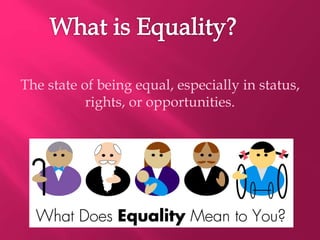 The state of being equal, especially in status,
rights, or opportunities.
 