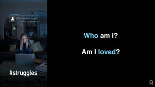 Who am I?
Am I loved?
 