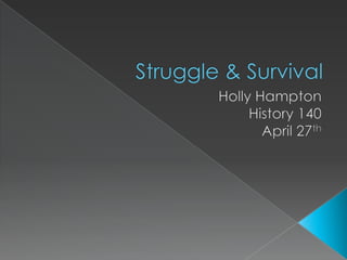 Struggle & Survival Holly Hampton  History 140  April 27th 