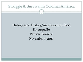 Struggle & Survival in Colonial America



  History 140: History/Americas thru 1800
                Dr. Arguello
              Patricia Fonseca
              November 1, 2011
 