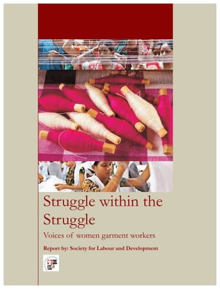 Struggle within the
Struggle
Voices of women garment workers
Report by: Society for Labour and Development
 