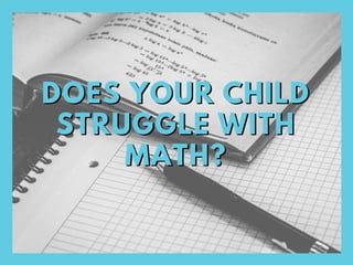 DOES YOUR CHILD
STRUGGLE WITH
MATH?
DOES YOUR CHILD
STRUGGLE WITH
MATH?
 