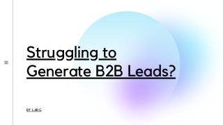 Struggling to
Generate B2B Leads?
BY L4RG
 