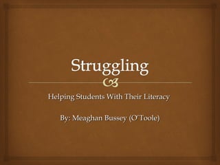 Helping Students With Their LiteracyHelping Students With Their Literacy
By: Meaghan Bussey (O’Toole)By: Meaghan Bussey (O’Toole)
 