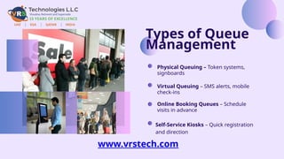 Types of Queue
Management
Physical Queuing – Token systems,
signboards
Virtual Queuing – SMS alerts, mobile
check-ins
Online Booking Queues – Schedule
visits in advance
Self-Service Kiosks – Quick registration
and direction
www.vrstech.com
 