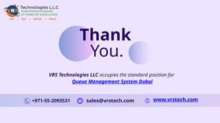 Thank
You.
VRS Technologies LLC occupies the standard position for
Queue Management System Dubai
+971-55-2093531 sales@vrstech.com www.vrstech.com
 