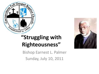 “Struggling with Righteousness” Bishop Earnest L. Palmer Sunday, July 10, 2011 