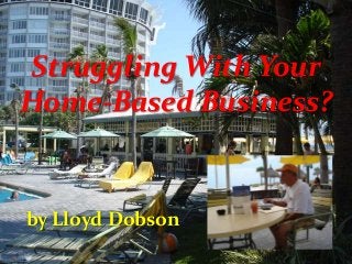 Struggling With Your
Home-Based Business?
by Lloyd Dobson
 