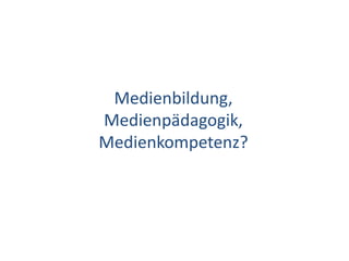 Medienbildung,Medienpädagogik,Medienkompetenz?