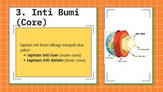 lapisan inti luar (outer core)
lapisan inti dalam (inner core)
lapisan inti bumi dibagi menjadi dua
yakni:
3. Inti Bumi
(Core)
 