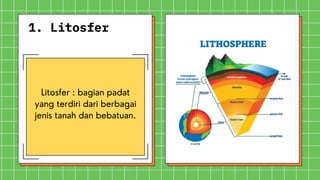 1. Litosfer
Litosfer : bagian padat
yang terdiri dari berbagai
jenis tanah dan bebatuan.
 