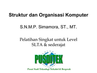 Struktur dan Organisasi Komputer S.N.M.P. Simamora, ST., MT. Pelatihan Singkat untuk Level SLTA & sederajat 